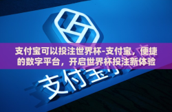 支付宝可以投注世界杯-支付宝，便捷的数字平台，开启世界杯投注新体验