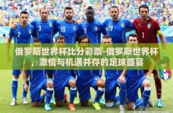 俄罗斯世界杯比分彩票-俄罗斯世界杯，激情与机遇并存的足球盛宴