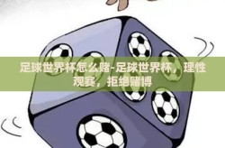足球世界杯怎么赌-足球世界杯，理性观赛，拒绝赌博