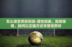 怎么赌世界杯的球-理性观赛，拒绝赌博，如何以正确方式享受世界杯