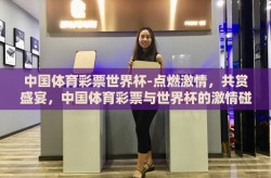 中国体育彩票世界杯-点燃激情，共赏盛宴，中国体育彩票与世界杯的激情碰撞