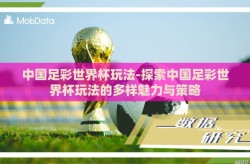 中国足彩世界杯玩法-探索中国足彩世界杯玩法的多样魅力与策略