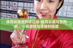 体育彩票世界杯让球-体育彩票与世界杯，一场激情与策略的碰撞