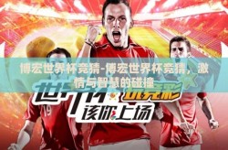博宏世界杯竞猜-博宏世界杯竞猜，激情与智慧的碰撞