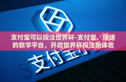 支付宝可以投注世界杯-支付宝，便捷的数字平台，开启世界杯投注新体验