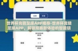 世界杯竞猜足球APP推荐-世界杯竞猜足球APP，解锁观赛新体验的智能钥匙