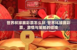 世界杯球赛彩票怎么玩-世界杯球赛彩票，激情与策略的碰撞
