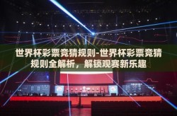 世界杯彩票竞猜规则-世界杯彩票竞猜规则全解析，解锁观赛新乐趣