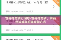世界杯竞猜订阅号-世界杯竞猜，解锁足球盛宴的趣味新方式