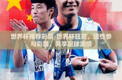 世界杯推荐彩票-世界杯狂欢，理性参与彩票，共享足球激情