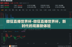 微信直播世界杯-微信直播世界杯，新时代的观赛新体验