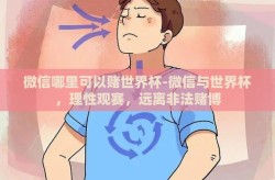 微信哪里可以赌世界杯-微信与世界杯，理性观赛，远离非法赌博