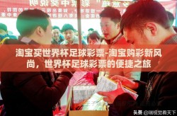 淘宝买世界杯足球彩票-淘宝购彩新风尚，世界杯足球彩票的便捷之旅