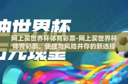 网上买世界杯体育彩票-网上买世界杯体育彩票，便捷与风险并存的新选择