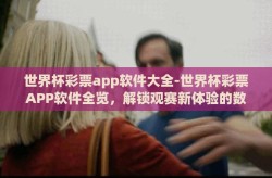 世界杯彩票app软件大全-世界杯彩票APP软件全览，解锁观赛新体验的数字钥匙