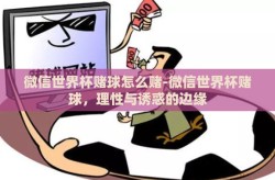 微信世界杯赌球怎么赌-微信世界杯赌球，理性与诱惑的边缘