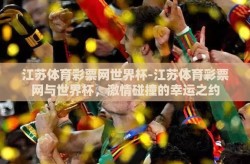 江苏体育彩票网世界杯-江苏体育彩票网与世界杯，激情碰撞的幸运之约