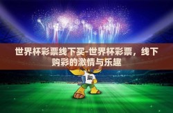 世界杯彩票线下买-世界杯彩票，线下购彩的激情与乐趣