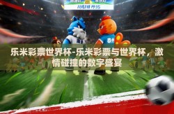 乐米彩票世界杯-乐米彩票与世界杯，激情碰撞的数字盛宴