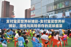 支付宝买世界杯博彩-支付宝买世界杯博彩，理性与风险并存的足球盛宴