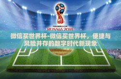 微信买世界杯-微信买世界杯，便捷与风险并存的数字时代新现象