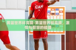 男篮世界杯竞猜-男篮世界杯竞猜，激情与智慧的碰撞