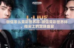 微信怎么竞彩世界杯-微信竞彩世界杯，指尖上的足球盛宴
