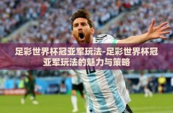 足彩世界杯冠亚军玩法-足彩世界杯冠亚军玩法的魅力与策略