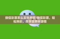 微信彩票怎么买世界杯-微信彩票，轻松购彩，尽享世界杯激情