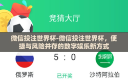 微信投注世界杯-微信投注世界杯，便捷与风险并存的数字娱乐新方式