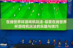 在线世界杯游戏机玩法-探索在线世界杯游戏机玩法的乐趣与技巧