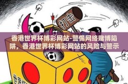 香港世界杯博彩网站-警惕网络赌博陷阱，香港世界杯博彩网站的风险与警示