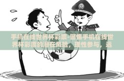 手机在线世界杯彩票-警惕手机在线世界杯彩票的潜在风险，理性参与，远离非法赌博