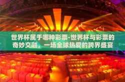 世界杯属于哪种彩票-世界杯与彩票的奇妙交融，一场全球热爱的跨界盛宴