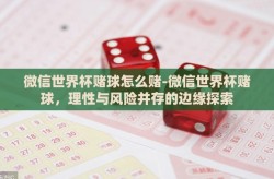 微信世界杯赌球怎么赌-微信世界杯赌球，理性与风险并存的边缘探索
