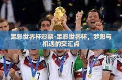 足彩世界杯彩票-足彩世界杯，梦想与机遇的交汇点