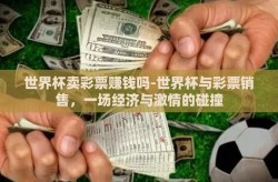 世界杯卖彩票赚钱吗-世界杯与彩票销售，一场经济与激情的碰撞