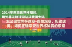怎么赌世界杯球赛-理性观赛，拒绝赌博，如何正确享受世界杯球赛的乐趣