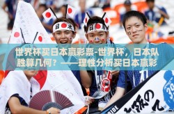 世界杯买日本赢彩票-世界杯，日本队胜算几何？——理性分析买日本赢彩票的决策