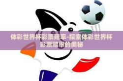 体彩世界杯彩票赔率-探索体彩世界杯彩票赔率的奥秘
