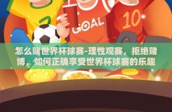 怎么赌世界杯球赛-理性观赛，拒绝赌博，如何正确享受世界杯球赛的乐趣