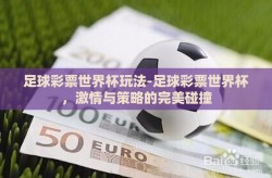 足球彩票世界杯玩法-足球彩票世界杯，激情与策略的完美碰撞