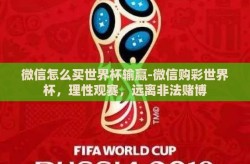 微信怎么买世界杯输赢-微信购彩世界杯，理性观赛，远离非法赌博