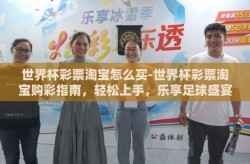 世界杯彩票淘宝怎么买-世界杯彩票淘宝购彩指南，轻松上手，乐享足球盛宴