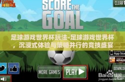 足球游戏世界杯玩法-足球游戏世界杯，沉浸式体验与策略并行的竞技盛宴