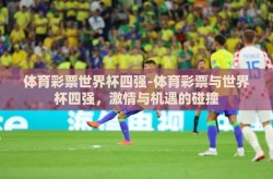 体育彩票世界杯四强-体育彩票与世界杯四强，激情与机遇的碰撞