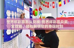 世界杯彩票怎么兑换-世界杯彩票兑奖全攻略，轻松解锁您的幸运时刻