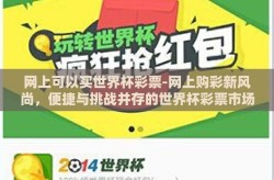 网上可以买世界杯彩票-网上购彩新风尚，便捷与挑战并存的世界杯彩票市场