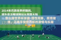 怎么赌世界杯球赛-理性观赛，拒绝赌博，正确享受世界杯的激情与乐趣