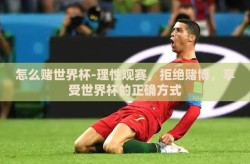 怎么赌世界杯-理性观赛，拒绝赌博，享受世界杯的正确方式
